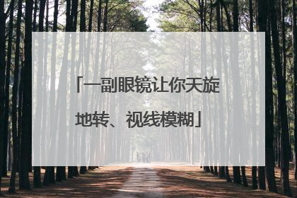 一副眼镜让你天旋地转、视线模糊