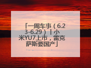 一周车事（6.23-6.29）丨小米YU7上市，雷克萨斯要国产