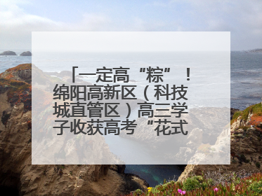 一定高“粽”！绵阳高新区（科技城直管区）高三学子收获高考“花式”祝福