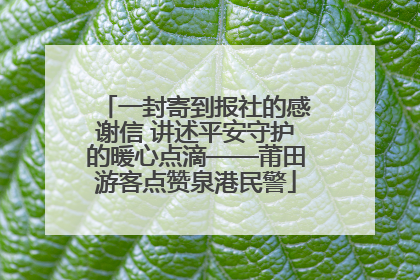 一封寄到报社的感谢信 讲述平安守护的暖心点滴——莆田游客点赞泉港民警