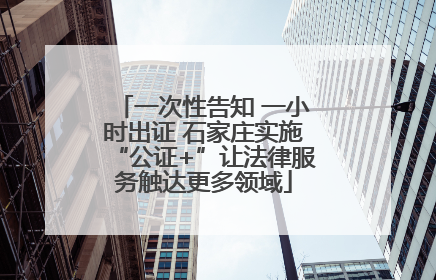 一次性告知 一小时出证 石家庄实施“公证+”让法律服务触达更多领域