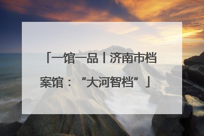 一馆一品丨济南市档案馆：“大河智档”