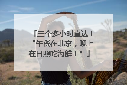 三个多小时直达！“午餐在北京，晚上在日照吃海鲜！”