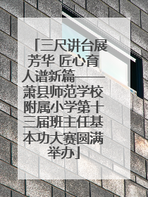 三尺讲台展芳华 匠心育人谱新篇——萧县师范学校附属小学第十三届班主任基本功大赛圆满举办