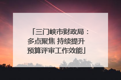 三门峡市财政局：多点聚焦 持续提升预算评审工作效能