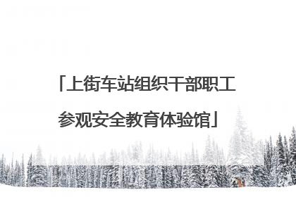 上街车站组织干部职工参观安全教育体验馆