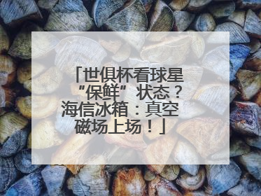 世俱杯看球星“保鲜”状态？海信冰箱：真空磁场上场！