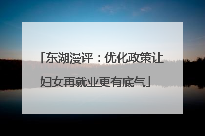 东湖漫评：优化政策让妇女再就业更有底气