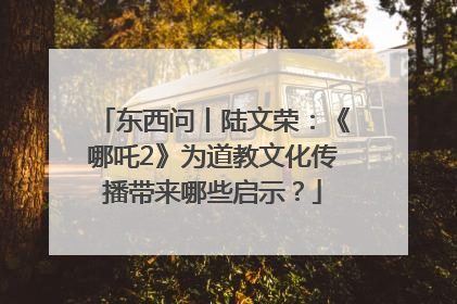 东西问丨陆文荣：《哪吒2》为道教文化传播带来哪些启示？