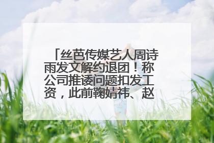 丝芭传媒艺人周诗雨发文解约退团！称公司推诿问题扣发工资，此前鞠婧祎、赵粤等多名艺人解约