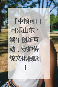 中粮可口可乐山东：端午创新互动，守护传统文化根脉