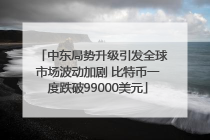 中东局势升级引发全球市场波动加剧 比特币一度跌破99000美元