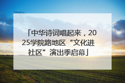 中华诗词唱起来，2025学院路地区“文化进社区”演出季启幕
