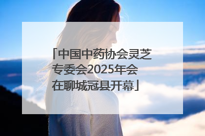中国中药协会灵芝专委会2025年会在聊城冠县开幕