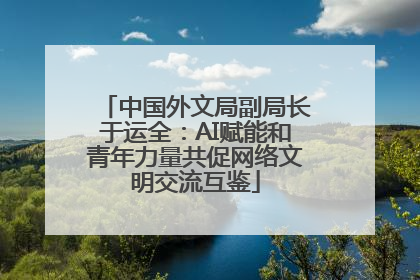 中国外文局副局长于运全：AI赋能和青年力量共促网络文明交流互鉴