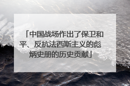 中国战场作出了保卫和平、反抗法西斯主义的彪炳史册的历史贡献