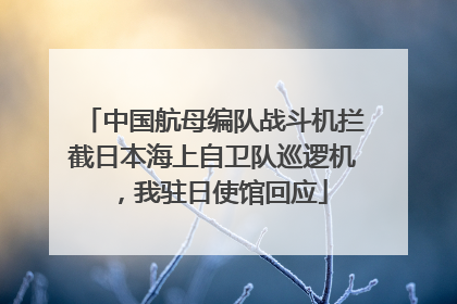 中国航母编队战斗机拦截日本海上自卫队巡逻机，我驻日使馆回应