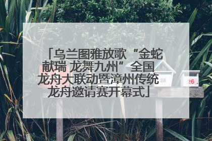 乌兰图雅放歌“金蛇献瑞 龙舞九州”全国龙舟大联动暨漳州传统龙舟邀请赛开幕式