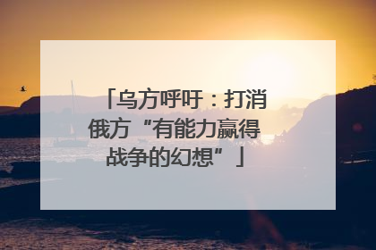 乌方呼吁：打消俄方“有能力赢得战争的幻想”