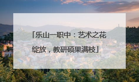 乐山一职中：艺术之花绽放，教研硕果满枝