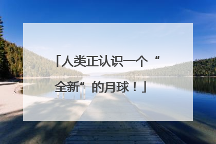 人类正认识一个“全新”的月球！