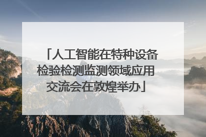 人工智能在特种设备检验检测监测领域应用交流会在敦煌举办