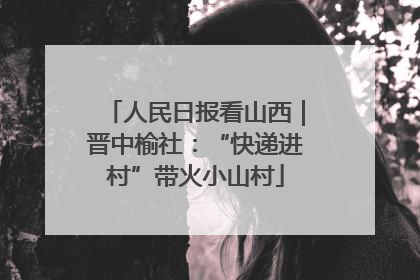 人民日报看山西｜晋中榆社：“快递进村”带火小山村