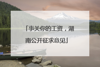 事关你的工资，湖南公开征求意见