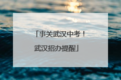 事关武汉中考！武汉招办提醒
