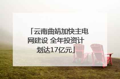 云南曲靖加快主电网建设 全年投资计划达17亿元