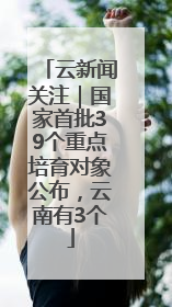 云新闻关注｜国家首批39个重点培育对象公布，云南有3个