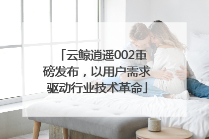 云鲸逍遥002重磅发布，以用户需求驱动行业技术革命