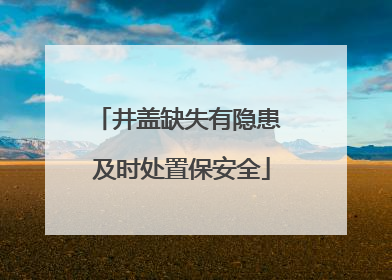 井盖缺失有隐患 及时处置保安全