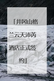 井冈山格兰云天沛芮酒店正式签约