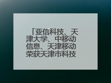 亚信科技、天津大学、中移动信息、天津移动荣获天津市科技进步一等奖