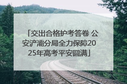 交出合格护考答卷 公安浐灞分局全力保障2025年高考平安圆满