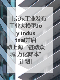京东工业发布工业大模型Joy industrial并启动上海“链动众城 万亿降本”计划