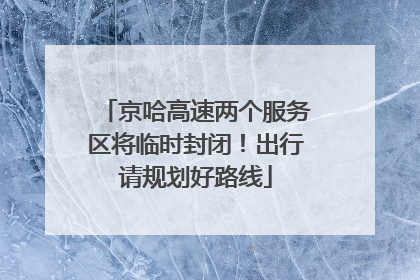 京哈高速两个服务区将临时封闭！出行请规划好路线
