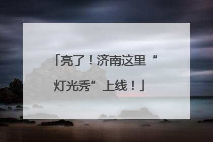 亮了！济南这里“灯光秀”上线！