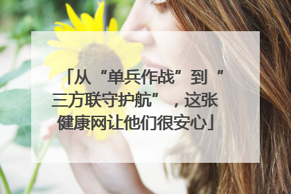 从“单兵作战”到“三方联守护航”，这张健康网让他们很安心