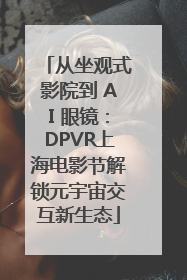 从坐观式影院到 AI 眼镜：DPVR上海电影节解锁元宇宙交互新生态
