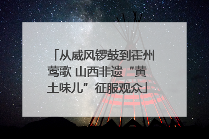 从威风锣鼓到霍州莺歌 山西非遗“黄土味儿”征服观众