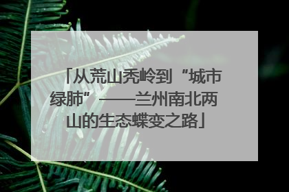 从荒山秃岭到“城市绿肺”——兰州南北两山的生态蝶变之路
