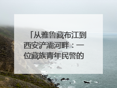 从雅鲁藏布江到西安浐灞河畔：一位藏族青年民警的“第二家乡”