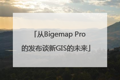 从Bigemap Pro的发布谈新GIS的未来