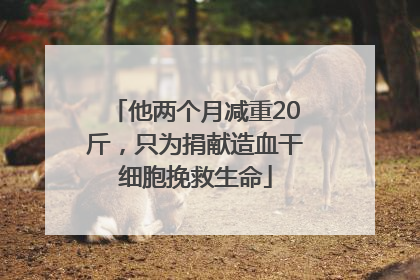 他两个月减重20斤，只为捐献造血干细胞挽救生命