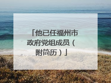 他已任福州市政府党组成员（附简历）