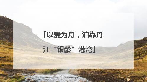 以爱为舟，泊靠丹江“银龄”港湾