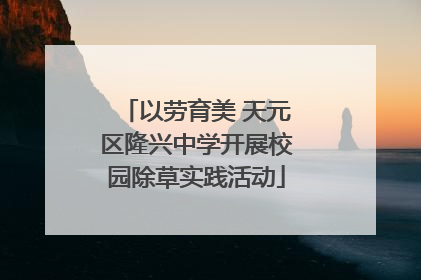 以劳育美 天元区隆兴中学开展校园除草实践活动