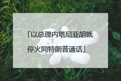 以总理内塔尼亚胡就停火同特朗普通话